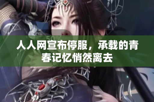 人人网宣布停服，承载的青春记忆悄然离去