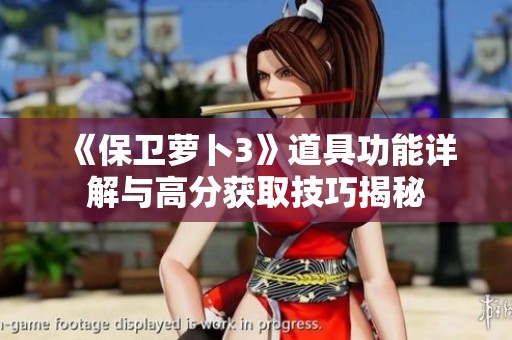《保卫萝卜3》道具功能详解与高分获取技巧揭秘