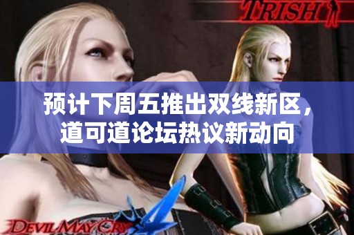 预计下周五推出双线新区，道可道论坛热议新动向