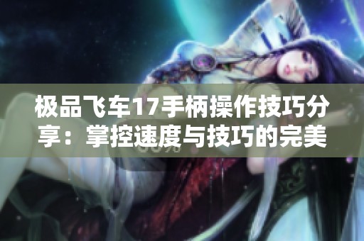 极品飞车17手柄操作技巧分享：掌控速度与技巧的完美结合