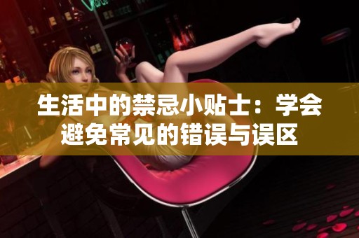 生活中的禁忌小贴士：学会避免常见的错误与误区