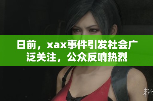 日前，xax事件引发社会广泛关注，公众反响热烈