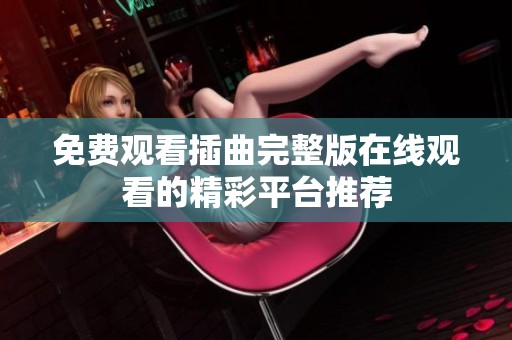 免费观看插曲完整版在线观看的精彩平台推荐