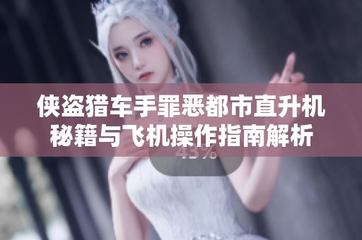 侠盗猎车手罪恶都市直升机秘籍与飞机操作指南解析
