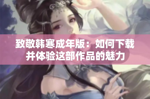 致敬韩寒成年版：如何下载并体验这部作品的魅力