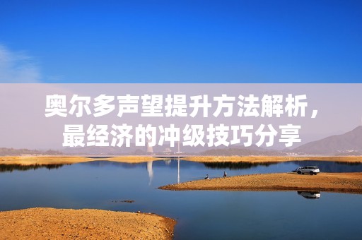 奥尔多声望提升方法解析，最经济的冲级技巧分享