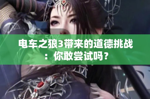 电车之狼3带来的道德挑战：你敢尝试吗？