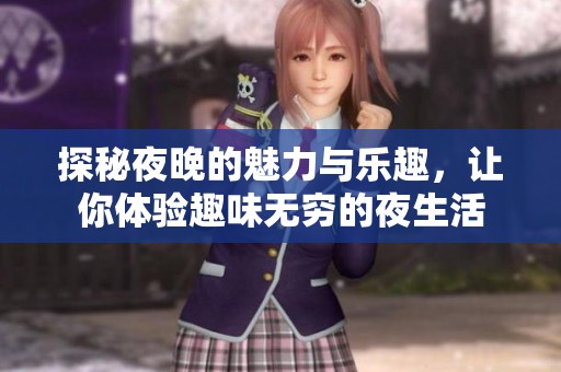 探秘夜晚的魅力与乐趣，让你体验趣味无穷的夜生活