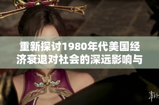 重新探讨1980年代美国经济衰退对社会的深远影响与启示