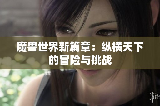 魔兽世界新篇章：纵横天下的冒险与挑战