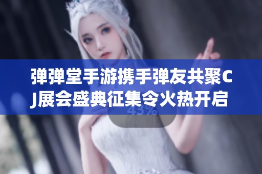 弹弹堂手游携手弹友共聚CJ展会盛典征集令火热开启