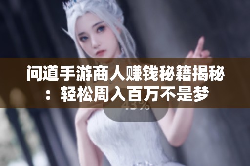 问道手游商人赚钱秘籍揭秘：轻松周入百万不是梦