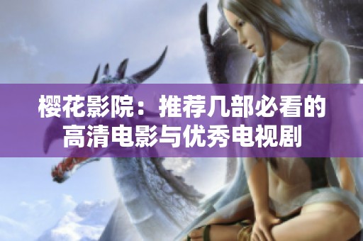 樱花影院：推荐几部必看的高清电影与优秀电视剧