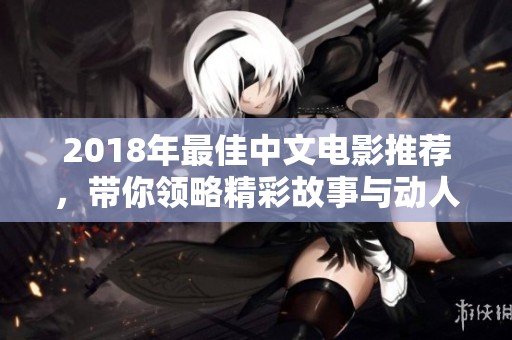 2018年最佳中文电影推荐，带你领略精彩故事与动人演技