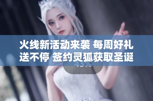 火线新活动来袭 每周好礼送不停 签约灵狐获取圣诞武器