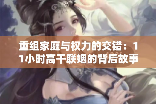 重组家庭与权力的交错：11小时高干联姻的背后故事