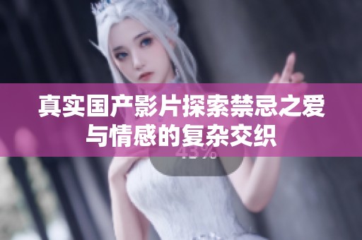 真实国产影片探索禁忌之爱与情感的复杂交织
