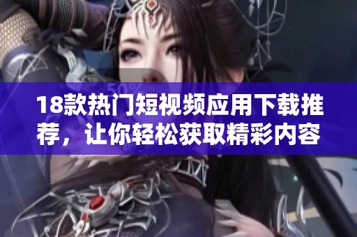 18款热门短视频应用下载推荐，让你轻松获取精彩内容