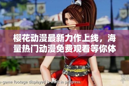 樱花动漫最新力作上线，海量热门动漫免费观看等你体验