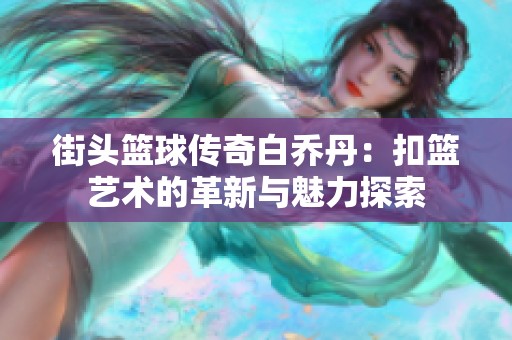 街头篮球传奇白乔丹：扣篮艺术的革新与魅力探索