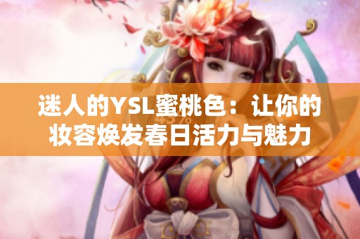 迷人的YSL蜜桃色：让你的妆容焕发春日活力与魅力