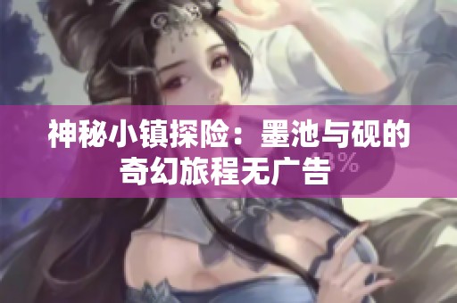 神秘小镇探险：墨池与砚的奇幻旅程无广告 