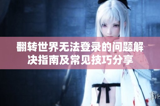 翻转世界无法登录的问题解决指南及常见技巧分享