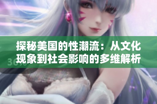 探秘美国的性潮流：从文化现象到社会影响的多维解析