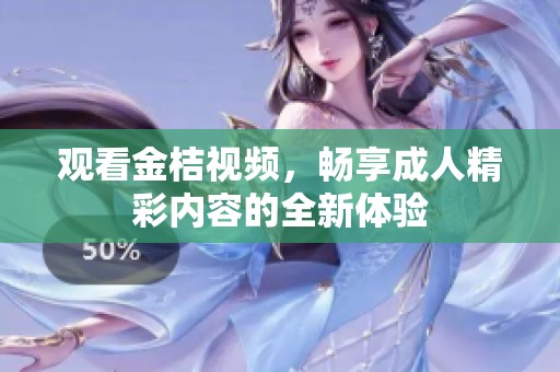 观看金桔视频，畅享成人精彩内容的全新体验