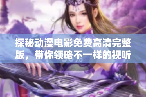 探秘动漫电影免费高清完整版，带你领略不一样的视听盛宴