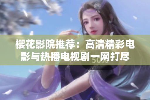 樱花影院推荐：高清精彩电影与热播电视剧一网打尽