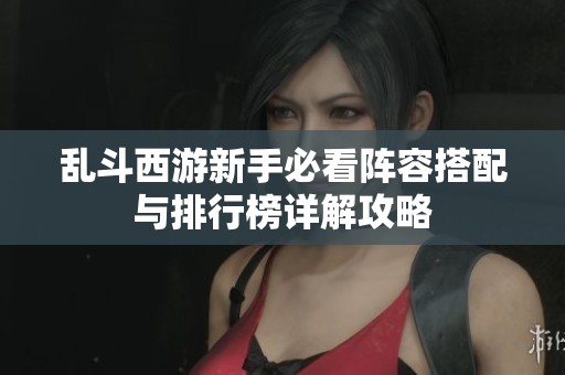 乱斗西游新手必看阵容搭配与排行榜详解攻略
