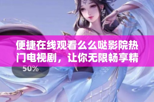 便捷在线观看么么哒影院热门电视剧，让你无限畅享精彩剧情