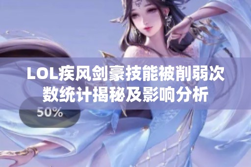 LOL疾风剑豪技能被削弱次数统计揭秘及影响分析