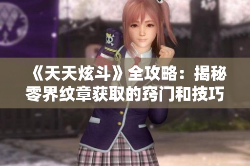 《天天炫斗》全攻略：揭秘零界纹章获取的窍门和技巧