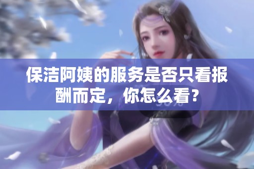 保洁阿姨的服务是否只看报酬而定，你怎么看？