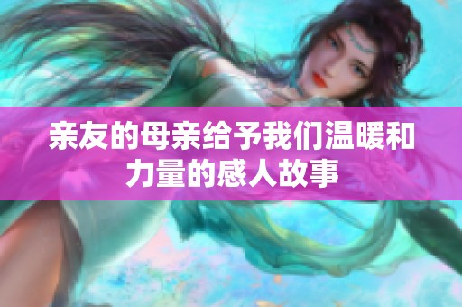 亲友的母亲给予我们温暖和力量的感人故事