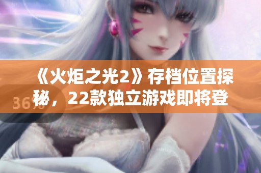 《火炬之光2》存档位置探秘,22款独立游戏即将登场Switch平台 《火炬之光2》存档位置探秘,22款独立游戏即将登场Switch平台
