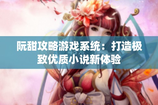 阮甜攻略游戏系统：打造极致优质小说新体验