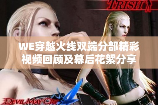 WE穿越火线双端分部精彩视频回顾及幕后花絮分享