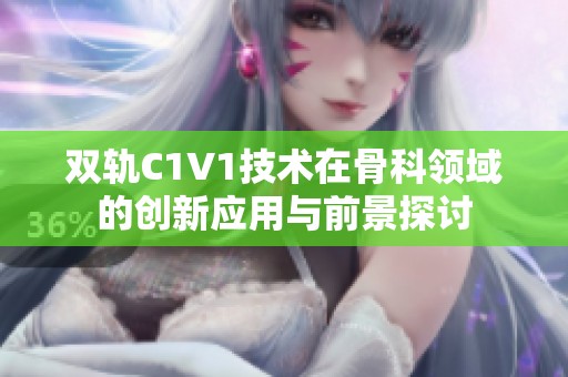 双轨C1V1技术在骨科领域的创新应用与前景探讨