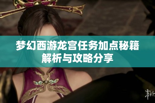 梦幻西游龙宫任务加点秘籍解析与攻略分享