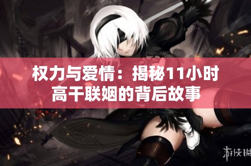 权力与爱情：揭秘11小时高干联姻的背后故事