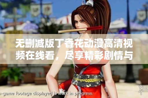 无删减版丁香花动漫高清视频在线看，尽享精彩剧情与视听盛宴
