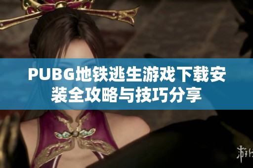 PUBG地铁逃生游戏下载安装全攻略与技巧分享