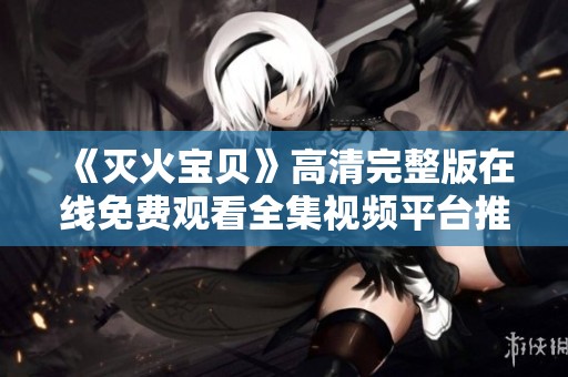 《灭火宝贝》高清完整版在线免费观看全集视频平台推荐