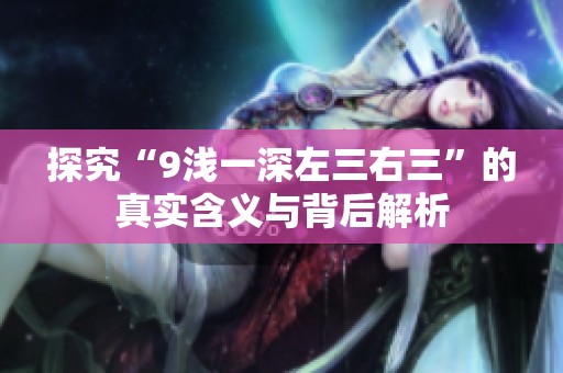 探究“9浅一深左三右三”的真实含义与背后解析