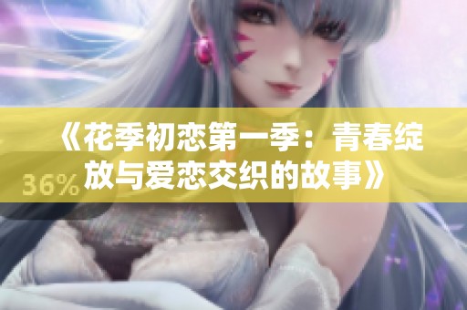 《花季初恋第一季：青春绽放与爱恋交织的故事》