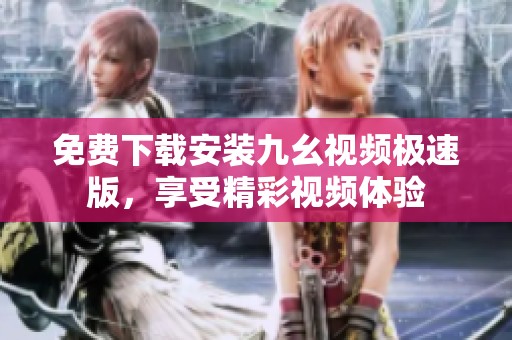 免费下载安装九幺视频极速版，享受精彩视频体验