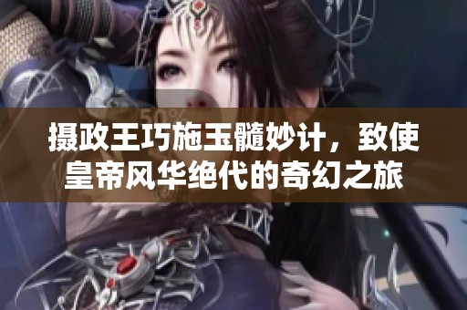 摄政王巧施玉髓妙计，致使皇帝风华绝代的奇幻之旅